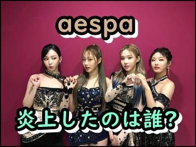 aespaの炎上はなぜ起きた?日本人メンバーも原因ってマジ!?