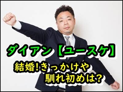 ダイアン【ユースケ】結婚のきっかけは〇〇!?嫁との馴れ初めも暴露!