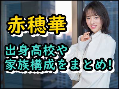 赤穂華の出身高校など学歴をまとめ 兄弟や両親 家族構成も暴露