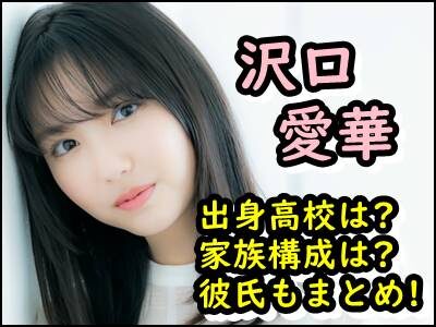 沢口愛華の出身高校や学歴は?父親や母親など家族構成や彼氏もまとめ!
