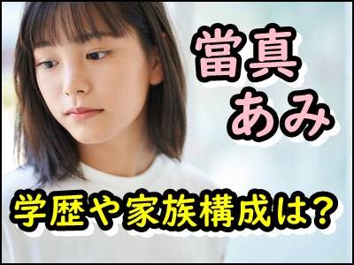 當真あみの出身高校や大学は？学歴や家族構成もまとめ！