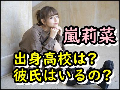 嵐莉菜の出身高校など学歴をまとめ 熱愛彼氏などプライベートも暴露