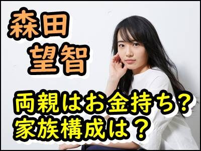 森田望智の両親がお金持ちと言われる理由は?家族構成や職業をまとめ!