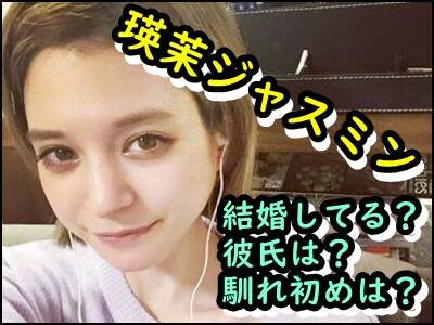 瑛茉ジャスミンの結婚相手は誰?熱愛彼氏や馴れ初め、恋愛遍歴を暴露!